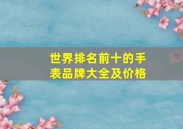 世界排名前十的手表品牌大全及价格