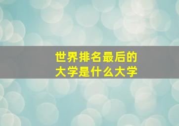 世界排名最后的大学是什么大学