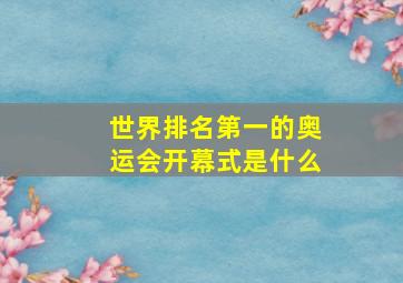 世界排名第一的奥运会开幕式是什么