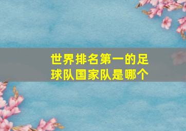 世界排名第一的足球队国家队是哪个