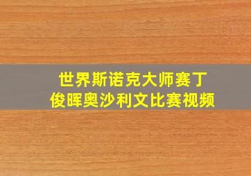 世界斯诺克大师赛丁俊晖奥沙利文比赛视频