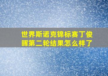 世界斯诺克锦标赛丁俊晖第二轮结果怎么样了