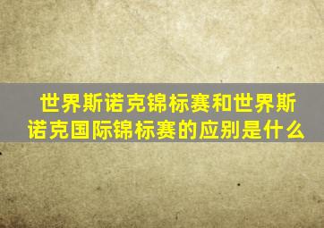 世界斯诺克锦标赛和世界斯诺克国际锦标赛的应别是什么