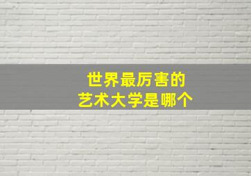 世界最厉害的艺术大学是哪个