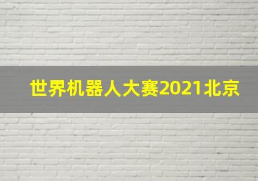 世界机器人大赛2021北京