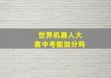 世界机器人大赛中考能加分吗