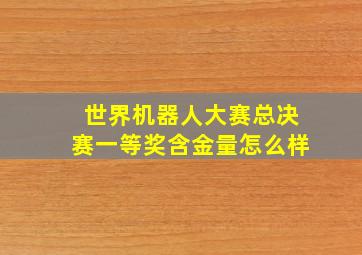 世界机器人大赛总决赛一等奖含金量怎么样