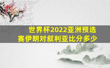 世界杯2022亚洲预选赛伊朗对叙利亚比分多少