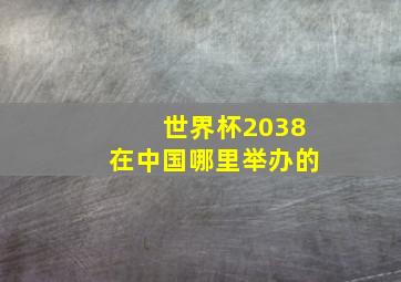 世界杯2038在中国哪里举办的