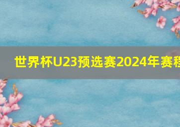 世界杯U23预选赛2024年赛程