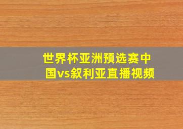 世界杯亚洲预选赛中国vs叙利亚直播视频