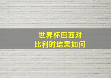 世界杯巴西对比利时结果如何