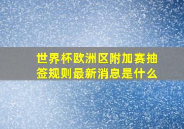 世界杯欧洲区附加赛抽签规则最新消息是什么