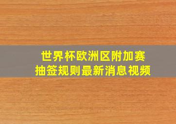 世界杯欧洲区附加赛抽签规则最新消息视频