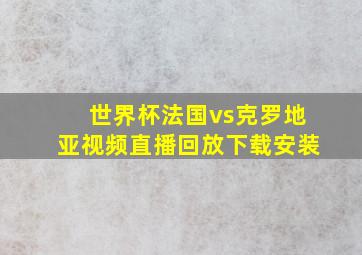 世界杯法国vs克罗地亚视频直播回放下载安装