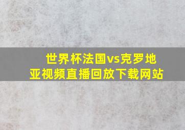 世界杯法国vs克罗地亚视频直播回放下载网站