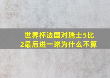 世界杯法国对瑞士5比2最后进一球为什么不算