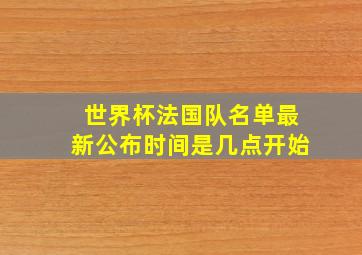 世界杯法国队名单最新公布时间是几点开始