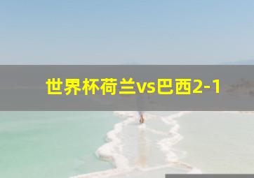 世界杯荷兰vs巴西2-1