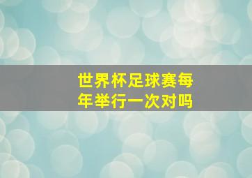 世界杯足球赛每年举行一次对吗