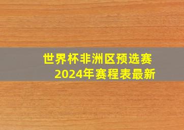 世界杯非洲区预选赛2024年赛程表最新