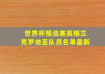 世界杯预选赛英格兰克罗地亚队员名单最新