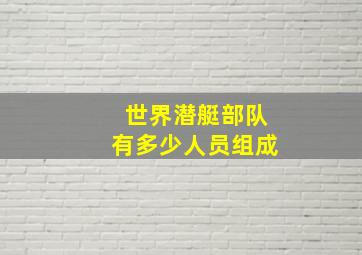 世界潜艇部队有多少人员组成