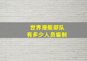 世界潜艇部队有多少人员编制