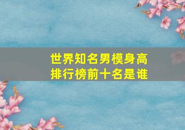 世界知名男模身高排行榜前十名是谁