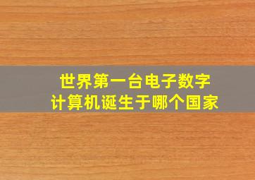 世界第一台电子数字计算机诞生于哪个国家