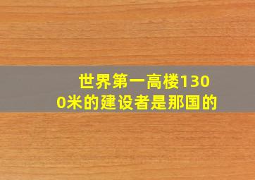 世界第一高楼1300米的建设者是那国的