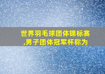 世界羽毛球团体锦标赛,男子团体冠军杯称为