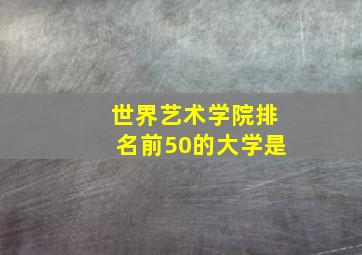 世界艺术学院排名前50的大学是