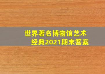 世界著名博物馆艺术经典2021期末答案