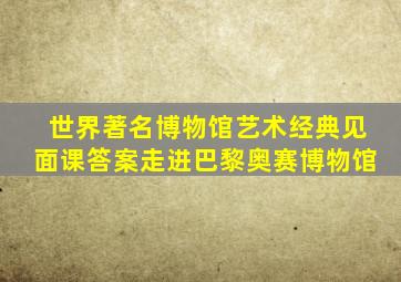 世界著名博物馆艺术经典见面课答案走进巴黎奥赛博物馆