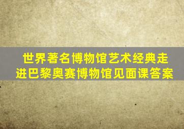 世界著名博物馆艺术经典走进巴黎奥赛博物馆见面课答案