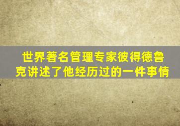 世界著名管理专家彼得德鲁克讲述了他经历过的一件事情