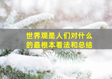 世界观是人们对什么的最根本看法和总结