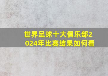 世界足球十大俱乐部2024年比赛结果如何看