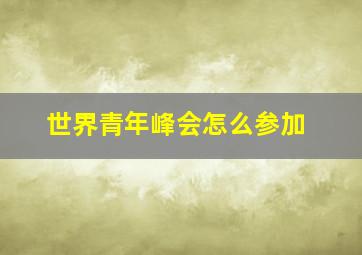 世界青年峰会怎么参加