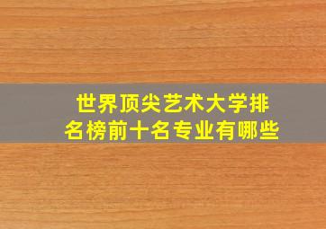 世界顶尖艺术大学排名榜前十名专业有哪些