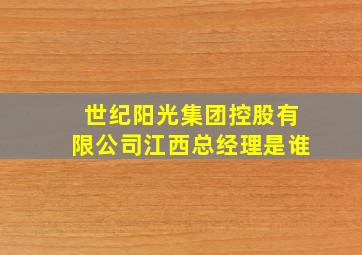 世纪阳光集团控股有限公司江西总经理是谁