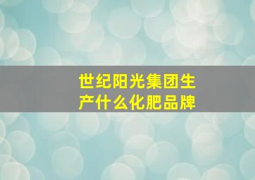 世纪阳光集团生产什么化肥品牌