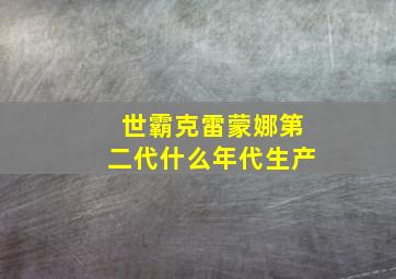 世霸克雷蒙娜第二代什么年代生产