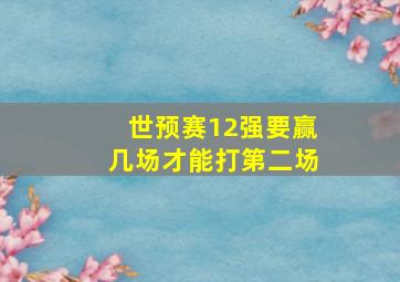 世预赛12强要赢几场才能打第二场