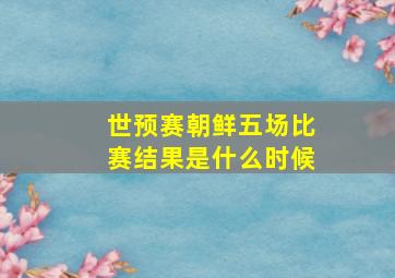 世预赛朝鲜五场比赛结果是什么时候