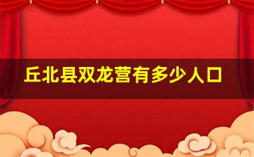 丘北县双龙营有多少人口