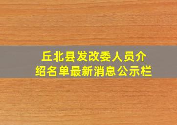 丘北县发改委人员介绍名单最新消息公示栏