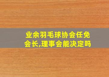 业余羽毛球协会任免会长,理事会能决定吗