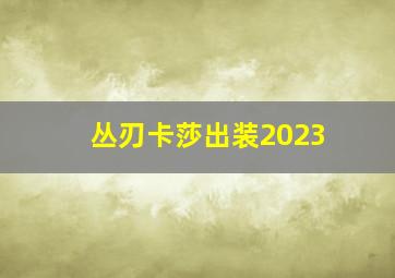 丛刃卡莎出装2023